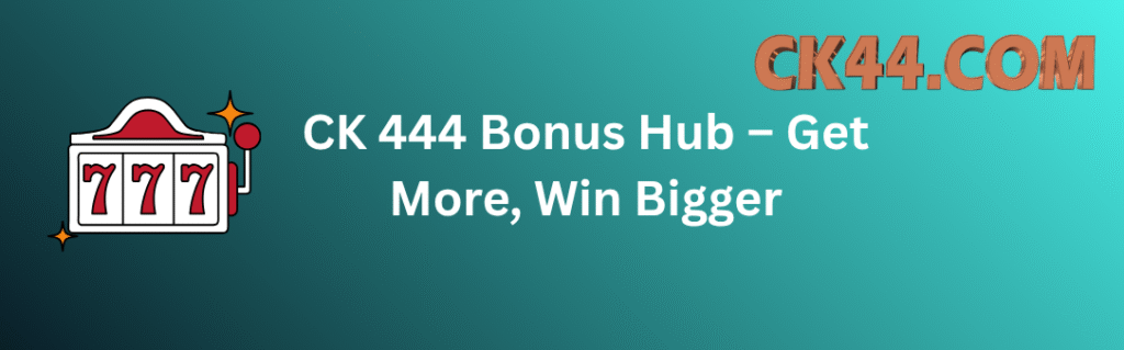 CK 444 Bonus Hub – Get More, Win Bigger