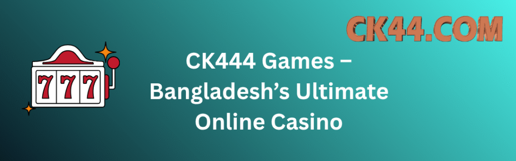CK444 Games – Bangladesh’s Ultimate Online Casino